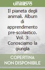 A Buon Prezzo Il pianeta degli animali. Album di apprendimento pre-scolastico. Vol. 3 Conosciamo la giungla
