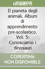 Direttamente Dal Produttore Il pianeta degli animali. Album di apprendimento pre-scolastico. Vol. 5 Conosciamo i dinosauri