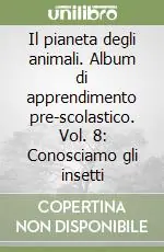 Il pianeta degli animali. Album di apprendimento pre-scolastico. Vol. 8 Conosciamo gli insetti Occasione Imperdibile