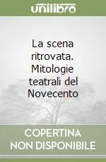 A Buon Prezzo La scena ritrovata. Mitologie teatrali del Novecento