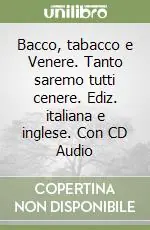 Bacco, tabacco e Venere. Tanto saremo tutti cenere. Ediz. italiana e inglese. Con CD Audio Consegna Rapida