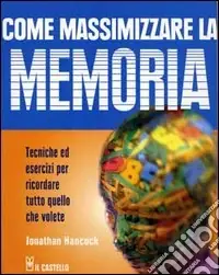 Come massimizzare la memoria. Tecniche ed esercizi per ricordare tutto quello che volete Solo Oggi