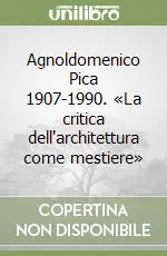 Agnoldomenico Pica 1907-1990. «La critica dell‘architettura come mestiere» Ultime Pezzi