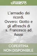 L‘armadio dei ricordi. Ovvero Giotto e gli affreschi di s. Francesco ad Assisi Subito Disponibile