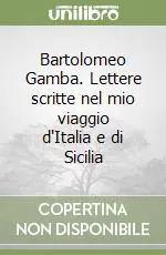 Bartolomeo Gamba. Lettere scritte nel mio viaggio d‘Italia e di Sicilia Acquista Ora