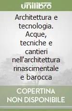 Architettura e tecnologia. Acque, tecniche e cantieri nell‘architettura rinascimentale e barocca Ultima Occasione