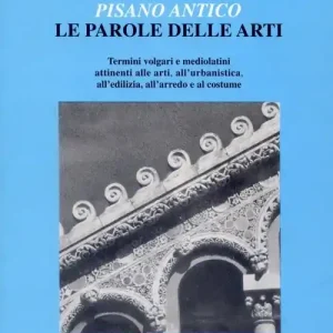Ultima Occasione Pisano antico le parole delle arti. Termini volgari e medio latini attinenti alle arti, all‘urbanistica, all‘edilizia, all‘arredo e al costume