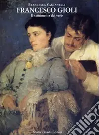 Francesco Gioli. Il sentimento del vero Compra Oggi Stesso