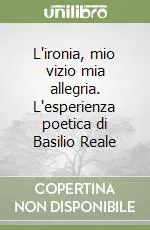 L‘ironia, mio vizio mia allegria. L‘esperienza poetica di Basilio Reale Compra Online