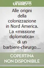 Alle origini della colonizzazione in Nord America. La «missione diplomatica» di un barbiere-chirurgo in Iroquia Prezzo Basso