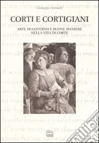 Corti e cortigiani. Arte di governo e buone maniere nella vita di corte Novità