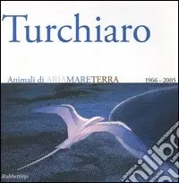 Spedizione Espresso Aldo Turchiaro. Animali di ariamareterra 1966-2005. Antologica. Catalogo della mostra (Reggio Calabria, 23 aprile-23 maggio 2005) Ediz. italiana e inglese