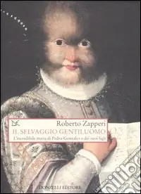 Offerta Speciale Il selvaggio gentiluomo. L‘incredibile storia di Pedro Gonzales e dei suoi figli