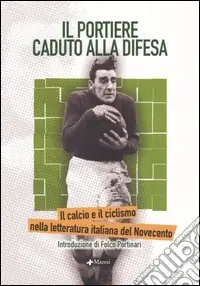 Il portiere caduto alla difesa. Il calcio e il ciclismo nella letteratura italiana del Novecento Occasione Imperdibile