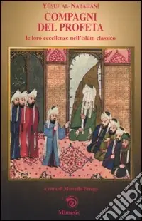 Compagni del profeta. Le loro eccellenze nell‘Islam classico Spedito Oggi
