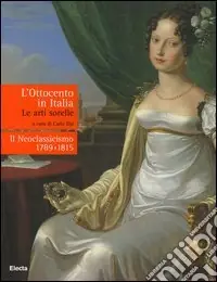 Scelto Dai Clienti L‘Ottocento in Italia. Le arti sorelle-Il neoclassicismo 1789-1815. Ediz. illustrata
