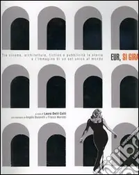 Eur, si gira. Tra cinema, architettura, fiction e pubblicità la storia e l‘immagine di un set unico al mondo Prezzo Ridotto