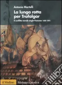 Prezzo Conveniente La lunga rotta per Trafalgar. Il conflitto navale anglo-francese 1688-1805