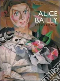 Sconto Alice Bailly. La fête étrange. Catalogo della mostra (Lausanne, 14 octobre 2005-15 janvier 2006)