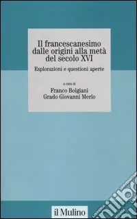 Il francescanesimo dalle origini alla metà del secolo XVI. Esplorazioni e questioni aperte. Atti del Convegno della Fondazione M. Pellegrino (Torino, novembre 2004) Spedito Oggi