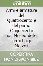 Armi e armature del Quattrocento e del primo Cinquecento dal Museo delle armi Luigi Marzoli Affare