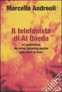 Il telefonista di Al Qaeda. La confessione del primo terrorista pentito della jihad in Italia Super Prezzo