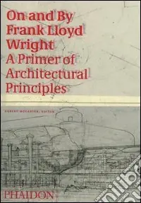 On and by Frank Lloyd Wright. A primer of architectural principles. Ediz. illustrata Ultimissimo Modello