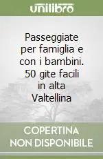 Passeggiate per famiglia e con i bambini. 50 gite facili in alta Valtellina Subito Disponibile