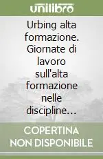 Esclusivo Urbing alta formazione. Giornate di lavoro sull‘alta formazione nelle discipline della pianificazione, gestione e governo del territorio (Potenza, 29-30 aprile 2005)