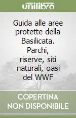 Guida alle aree protette della Basilicata. Parchi, riserve, siti naturali, oasi del WWF Spedito Oggi