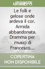 Nuova Collezione Le folli e gelose onde ardeva il cor. Armida abbandonata. Dramma per musici di Francesco Saverio De Rogatis