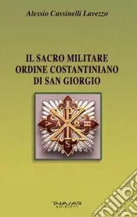 Bestseller Il Sacro militare ordine costantiniano di San Giorgio. Da millesettecento anni in difesa della Croce per la glorificazione della fede