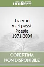 Tra voi i miei passi. Poesie 1971-2004 Novità