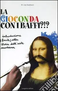 La Gioconda con i baffi?!? Introduzione (facile) alla storia dell‘arte moderna Non Perdere
