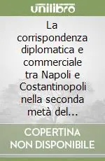 Offerta Limitata La corrispondenza diplomatica e commerciale tra Napoli e Costantinopoli nella seconda metà del Settecento
