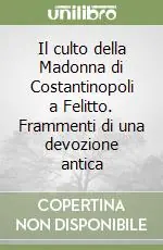 Compra Adesso Il culto della Madonna di Costantinopoli a Felitto. Frammenti di una devozione antica