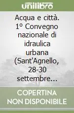 Acqua e città. 1° Convegno nazionale di idraulica urbana (Sant‘Agnello, 28-30 settembre 2005). Con CD-ROM Non Perdere