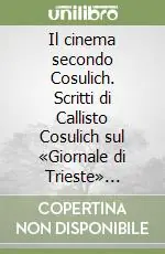Acquista Ora Il cinema secondo Cosulich. Scritti di Callisto Cosulich sul «Giornale di Trieste» (1948-1953)