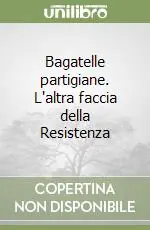 Quantità Limitata Bagatelle partigiane. L‘altra faccia della Resistenza