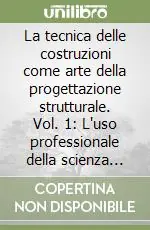 La tecnica delle costruzioni come arte della progettazione strutturale. Vol. 1 L‘uso professionale della scienza delle costruzioni Saldi