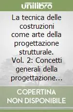 La tecnica delle costruzioni come arte della progettazione strutturale. Vol. 2 Concetti generali della progettazione strutturale. Lessico compositivo delle opere in acciaio Nuovo Arrivo