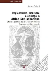 Regionalismo, sicurezza e sviluppo in Africa sub-sahariana. Storia e politica della Southern African Development Community Vendita Finale