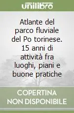 Must-Have Atlante del parco fluviale del Po torinese. 15 anni di attività fra luoghi, piani e buone pratiche