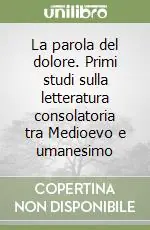 La parola del dolore. Primi studi sulla letteratura consolatoria tra Medioevo e umanesimo Popolare