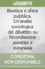 Prezzo Ridotto Bioetica e sfera pubblica. Un‘analisi sociologica del dibattito su fecondazione assistita e eutanasia