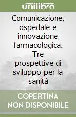 Comunicazione, ospedale e innovazione farmacologica. Tre prospettive di sviluppo per la sanità Occasione