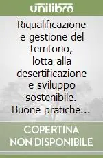 Prezzo Conveniente Riqualificazione e gestione del territorio, lotta alla desertificazione e sviluppo sostenibile. Buone pratiche per i territori rurali