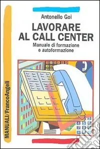 Lavorare al call center. Manuale di formazione e autoformazione Economico