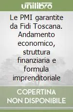 Le PMI garantite da Fidi Toscana. Andamento economico, struttura finanziaria e formula imprenditoriale Compra Adesso