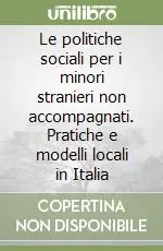 Le politiche sociali per i minori stranieri non accompagnati. Pratiche e modelli locali in Italia Vendita Finale